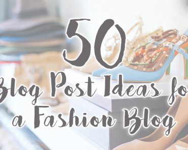 50 Blog Post Ideas for a Fashion Blog 50 Blog Post Ideas for a Fashion Blog