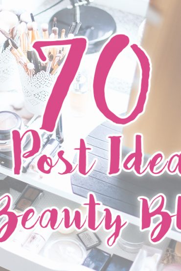 70 Blog Post Ideas for a Beauty Blog 70 Blog Post Ideas for a Beauty Blog