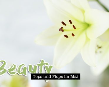 Beauty Tops und Flops im Mai Beauty Tops und Flops im Mai