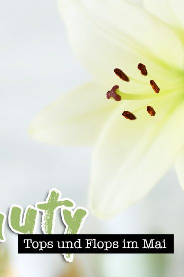 Beauty Tops und Flops im Mai Beauty Tops und Flops im Mai